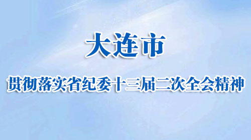 大连市贯彻落实省纪委十三届二次全会精神