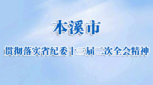 本溪市贯彻落实省纪委十三届二次全会精神