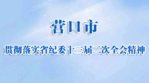 营口市贯彻落实省纪委十三届二次全会精神